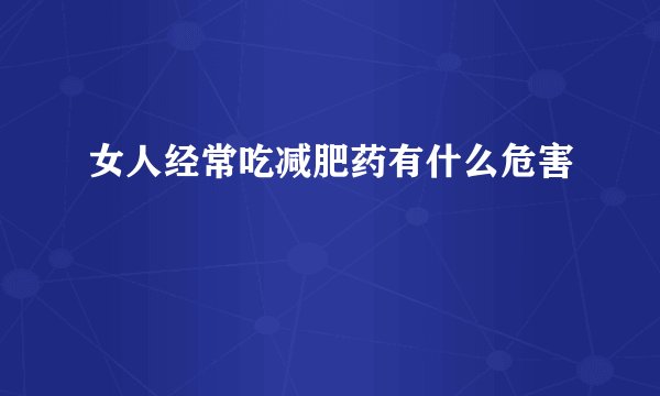女人经常吃减肥药有什么危害