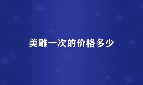 美雕一次的价格多少