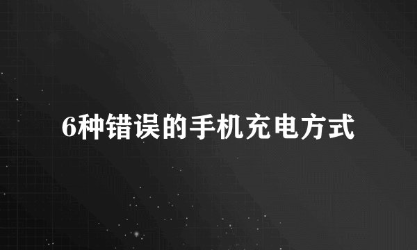 6种错误的手机充电方式