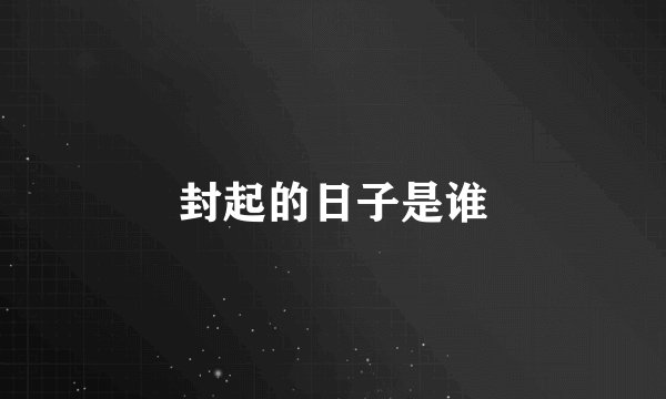 封起的日子是谁