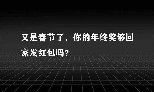 又是春节了，你的年终奖够回家发红包吗？