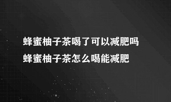 蜂蜜柚子茶喝了可以减肥吗 蜂蜜柚子茶怎么喝能减肥