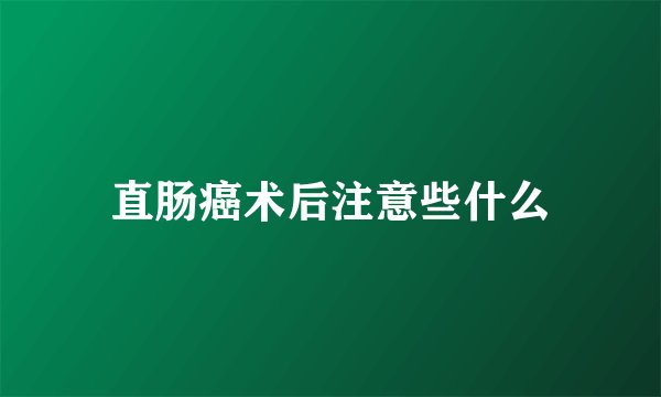 直肠癌术后注意些什么
