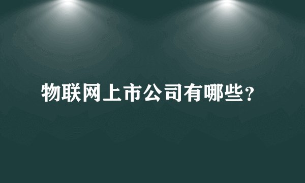 物联网上市公司有哪些？
