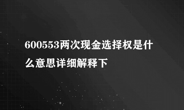 600553两次现金选择权是什么意思详细解释下