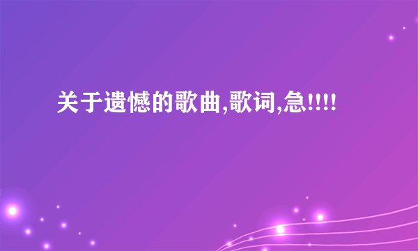 关于遗憾的歌曲,歌词,急!!!!