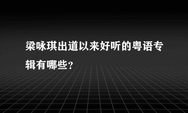 梁咏琪出道以来好听的粤语专辑有哪些？