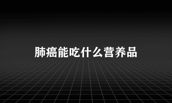 肺癌能吃什么营养品