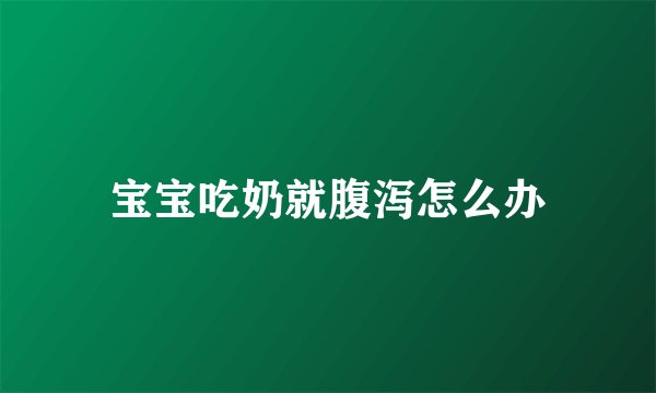 宝宝吃奶就腹泻怎么办