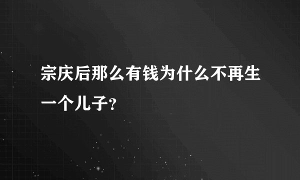 宗庆后那么有钱为什么不再生一个儿子？