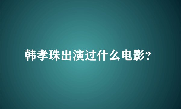 韩孝珠出演过什么电影？