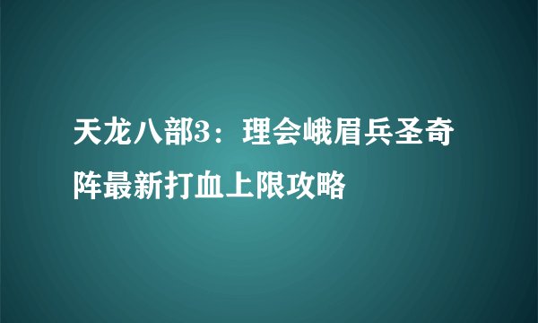 天龙八部3：理会峨眉兵圣奇阵最新打血上限攻略