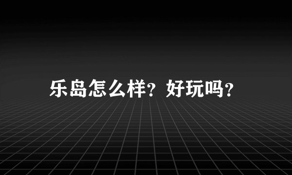 乐岛怎么样？好玩吗？
