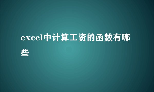 excel中计算工资的函数有哪些