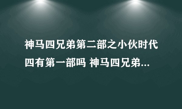神马四兄弟第二部之小伙时代四有第一部吗 神马四兄弟第二部之小伙时代四有第一部吗