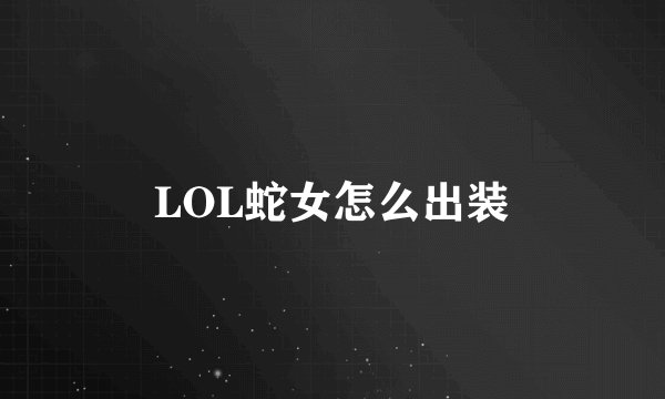 LOL蛇女怎么出装