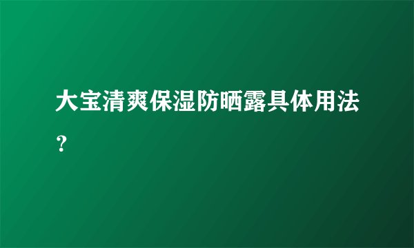 大宝清爽保湿防晒露具体用法?
