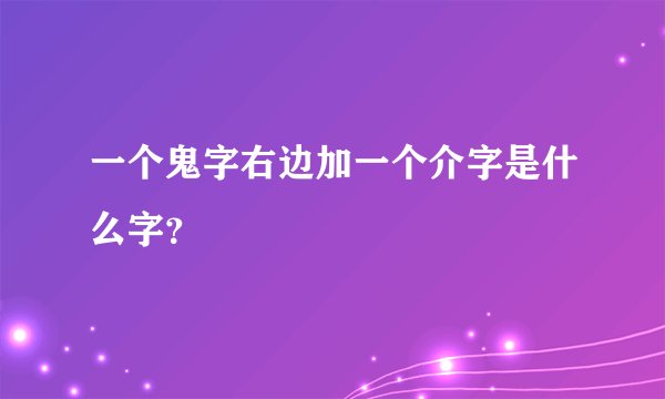 一个鬼字右边加一个介字是什么字？