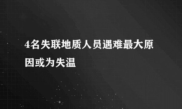 4名失联地质人员遇难最大原因或为失温