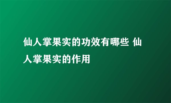 仙人掌果实的功效有哪些 仙人掌果实的作用