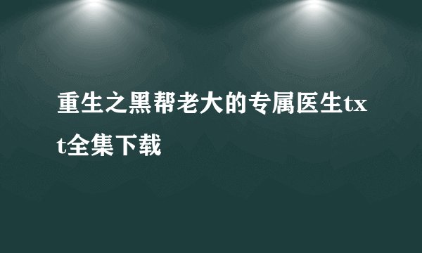 重生之黑帮老大的专属医生txt全集下载