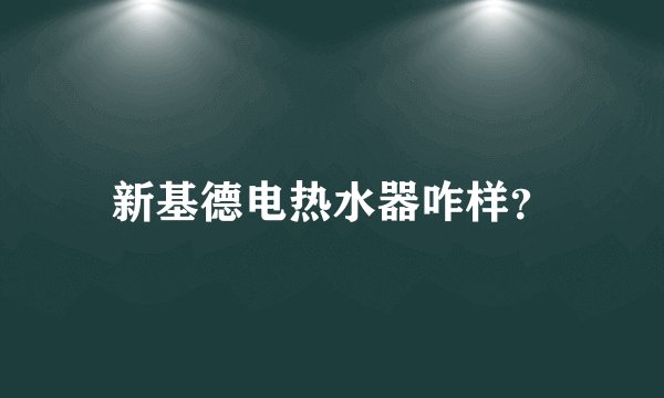 新基德电热水器咋样？
