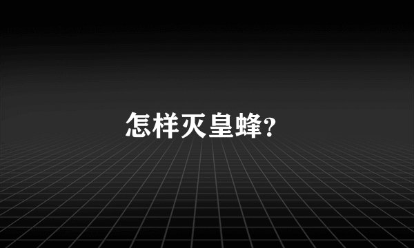 怎样灭皇蜂？