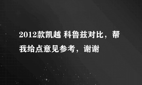 2012款凯越 科鲁兹对比，帮我给点意见参考，谢谢