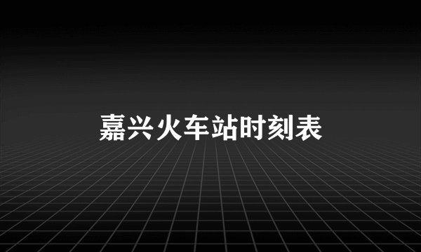 嘉兴火车站时刻表