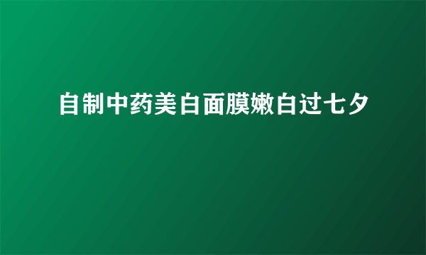 自制中药美白面膜嫩白过七夕