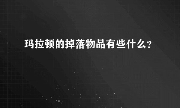 玛拉顿的掉落物品有些什么？