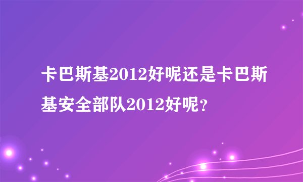 卡巴斯基2012好呢还是卡巴斯基安全部队2012好呢?