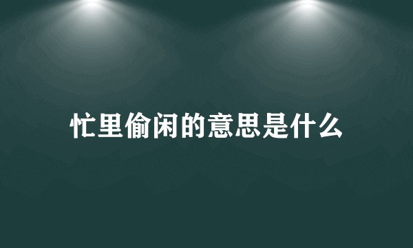 忙里偷闲的意思是什么