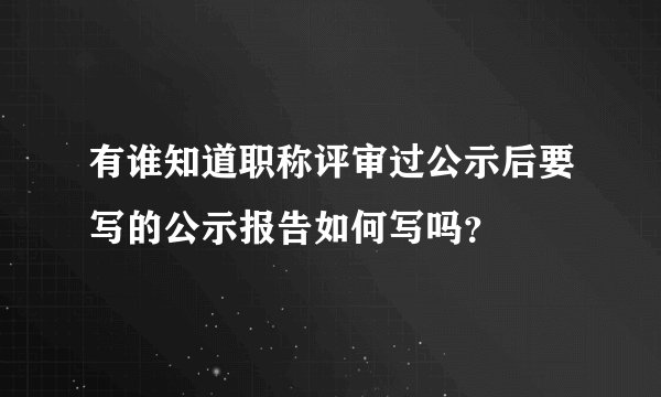有谁知道职称评审过公示后要写的公示报告如何写吗？