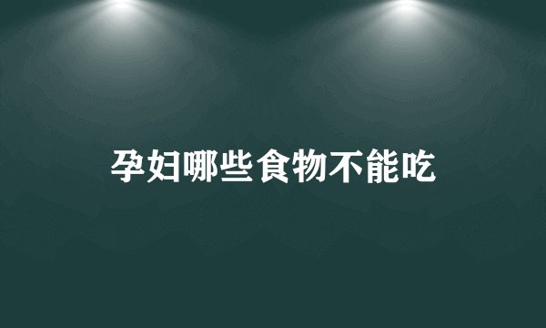 孕妇哪些食物不能吃