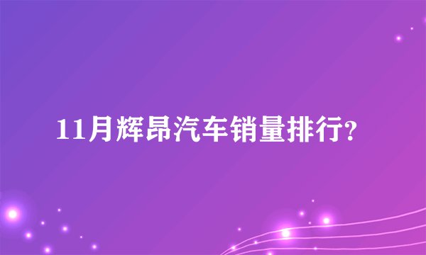 11月辉昂汽车销量排行？