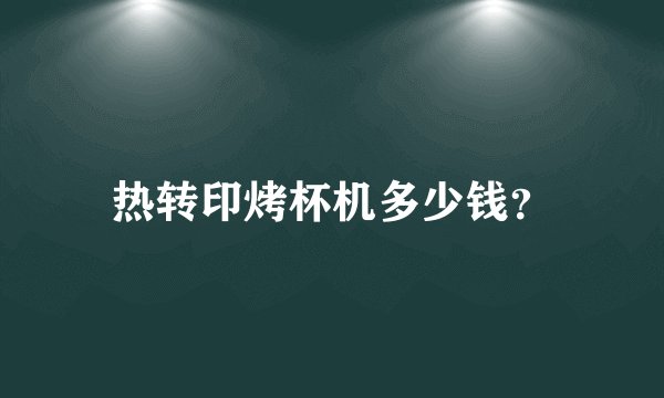 热转印烤杯机多少钱？