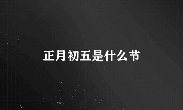 正月初五是什么节