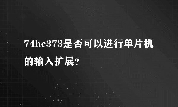 74hc373是否可以进行单片机的输入扩展？