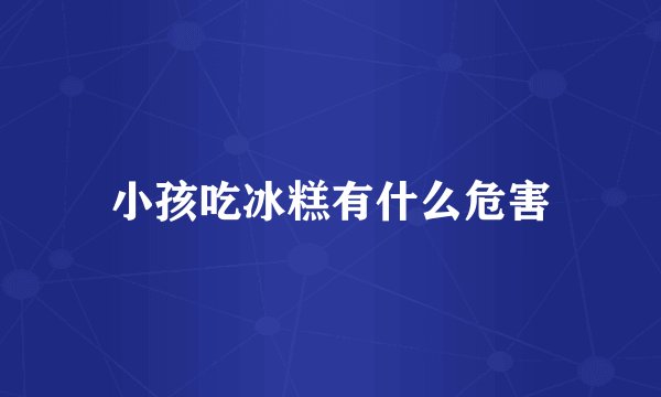 小孩吃冰糕有什么危害