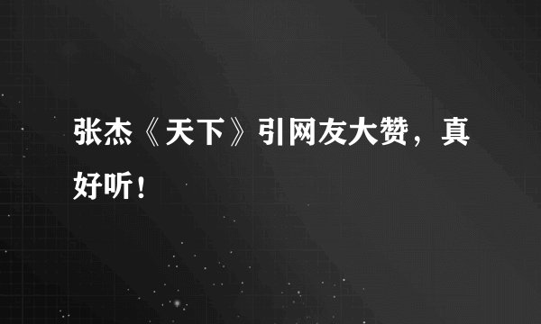 张杰《天下》引网友大赞，真好听！
