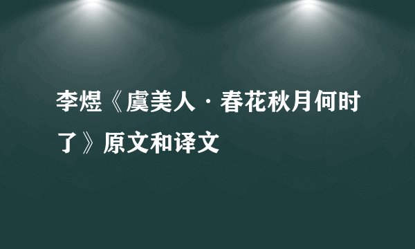 李煜《虞美人·春花秋月何时了》原文和译文