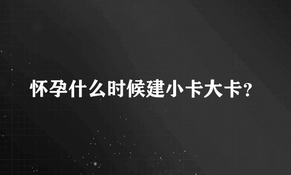 怀孕什么时候建小卡大卡？