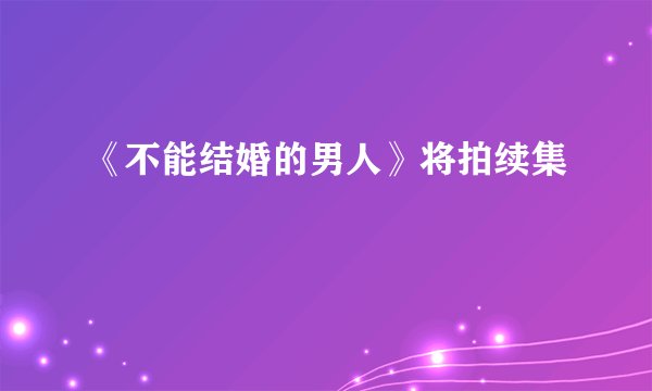 《不能结婚的男人》将拍续集
