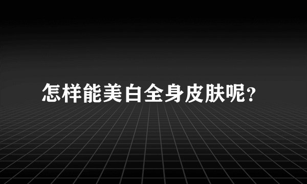 怎样能美白全身皮肤呢？