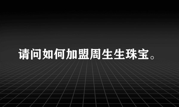 请问如何加盟周生生珠宝。