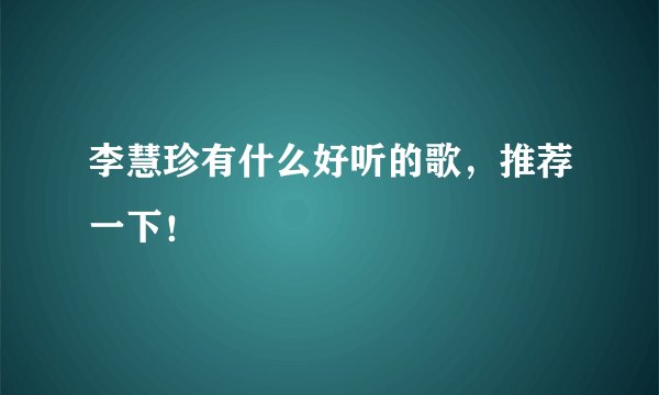 李慧珍有什么好听的歌，推荐一下！