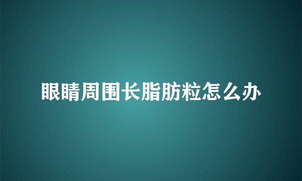 眼睛周围长脂肪粒怎么办