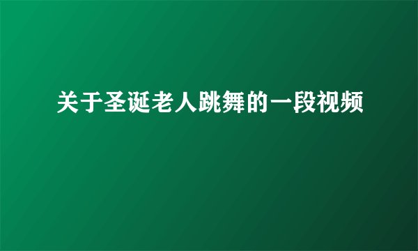 关于圣诞老人跳舞的一段视频