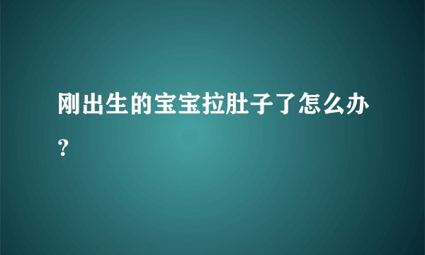 刚出生的宝宝拉肚子了怎么办？